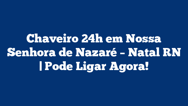 Chaveiro 24h em Nossa Senhora de Nazaré – Natal RN | Pode Ligar Agora!