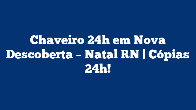 Chaveiro 24h em Nova Descoberta – Natal RN | Cópias 24h!