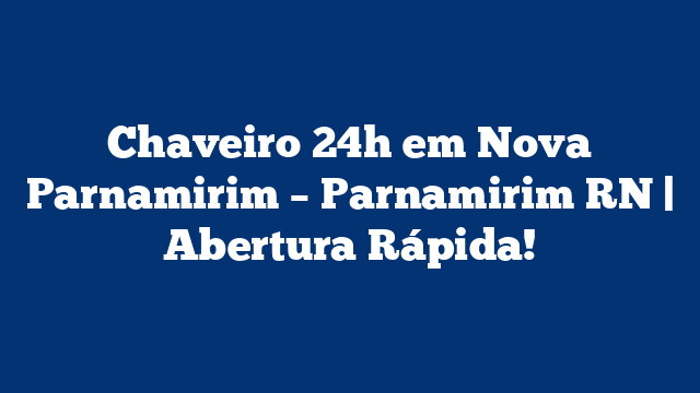 Chaveiro 24h em Nova Parnamirim – Parnamirim RN | Abertura Rápida!