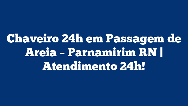 Chaveiro 24h em Passagem de Areia – Parnamirim RN | Atendimento 24h!