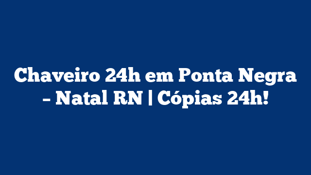 Chaveiro 24h em Ponta Negra – Natal RN | Cópias 24h!