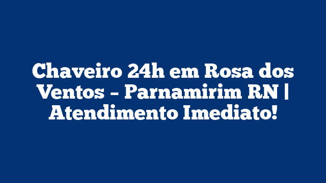 Chaveiro 24h em Rosa dos Ventos – Parnamirim RN | Atendimento Imediato!