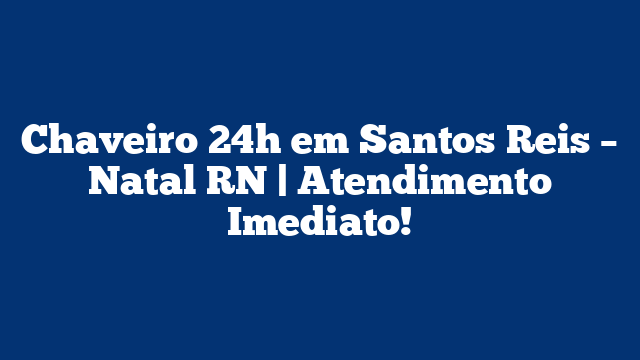Chaveiro 24h em Santos Reis – Natal RN | Atendimento Imediato!