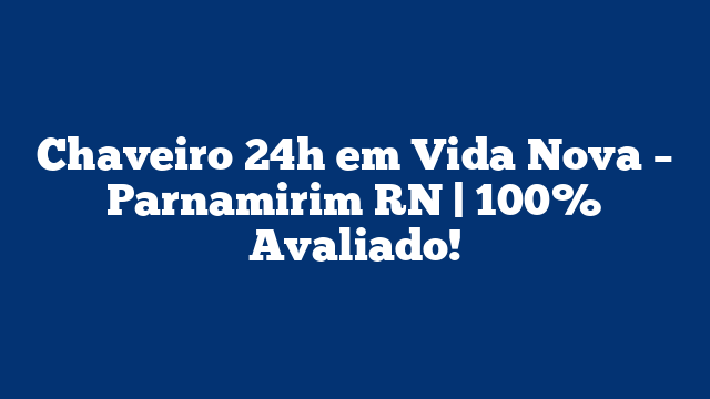 Chaveiro 24h em Vida Nova – Parnamirim RN | 100% Avaliado!