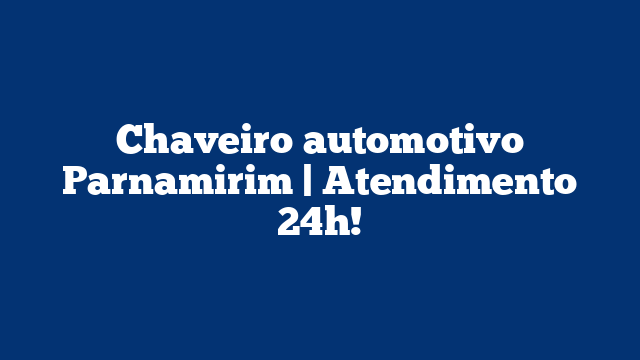 Chaveiro automotivo Parnamirim | Atendimento 24h!