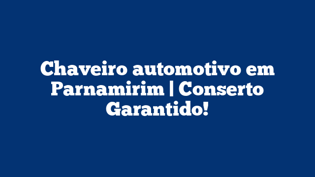 Chaveiro automotivo em Parnamirim | Conserto Garantido!