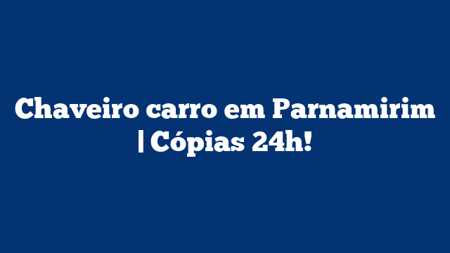 Chaveiro carro em Parnamirim | Cópias 24h!
