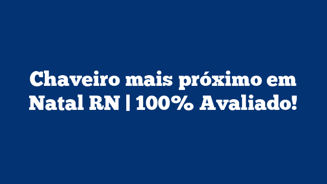 Chaveiro mais próximo em Natal RN | 100% Avaliado!