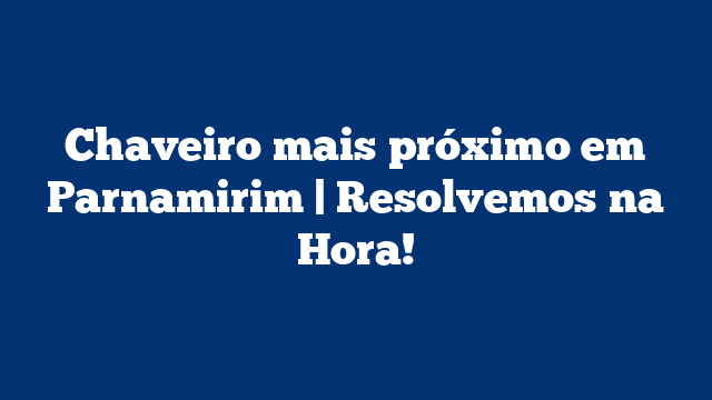 Chaveiro mais próximo em Parnamirim | Resolvemos na Hora!
