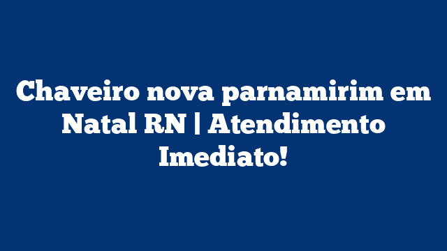 Chaveiro nova parnamirim em Natal RN | Atendimento Imediato!