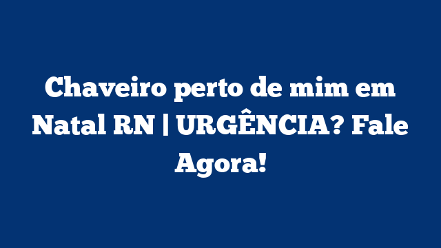 Chaveiro perto de mim em Natal RN | URGÊNCIA? Fale Agora!