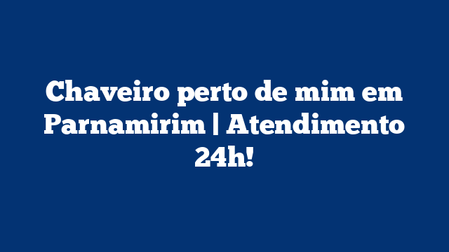 Chaveiro perto de mim em Parnamirim | Atendimento 24h!