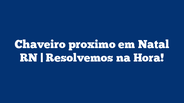 Chaveiro proximo em Natal RN | Resolvemos na Hora!