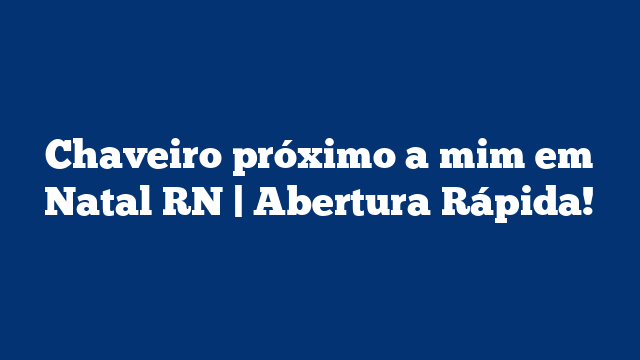 Chaveiro próximo a mim em Natal RN | Abertura Rápida!