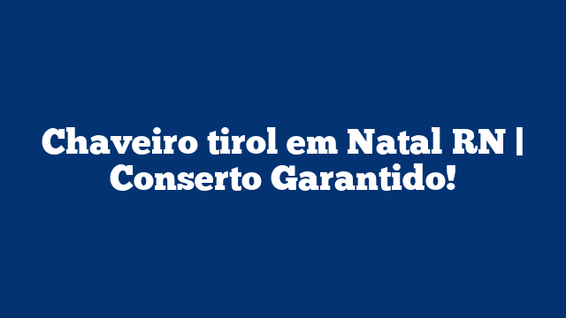 Chaveiro tirol em Natal RN | Conserto Garantido!