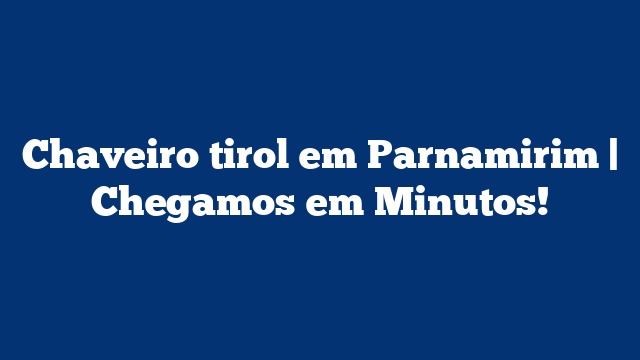 Chaveiro tirol em Parnamirim | Chegamos em Minutos!