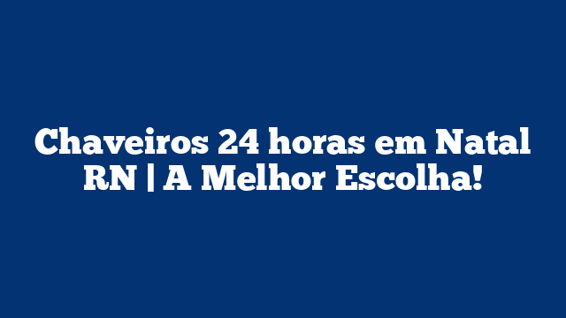 Chaveiros 24 horas em Natal RN | A Melhor Escolha!