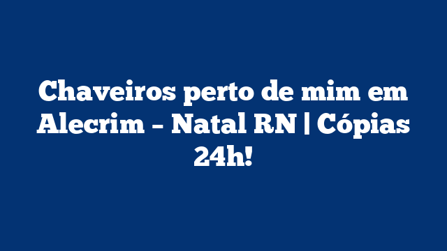 Chaveiros perto de mim em Alecrim – Natal RN | Cópias 24h!