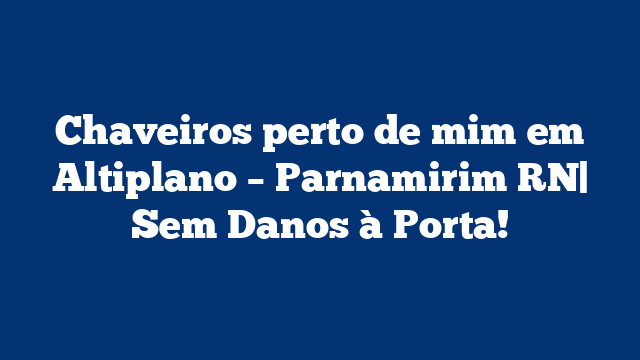 Chaveiros perto de mim em Altiplano – Parnamirim RN| Sem Danos à Porta!