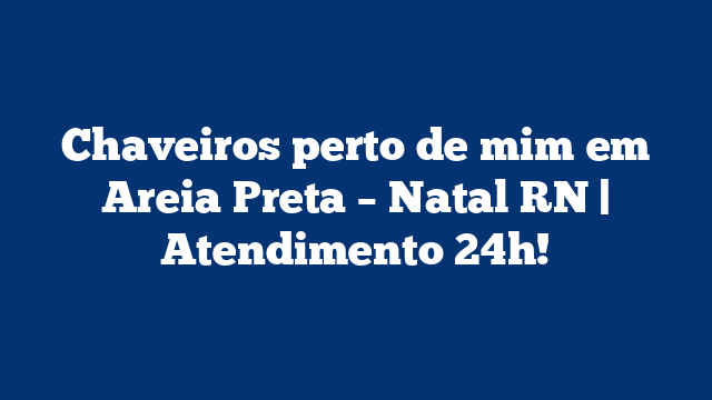 Chaveiros perto de mim em Areia Preta – Natal RN | Atendimento 24h!