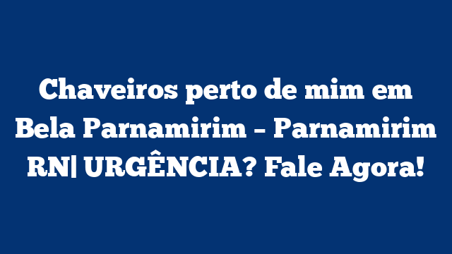 Chaveiros perto de mim em Bela Parnamirim – Parnamirim RN| URGÊNCIA? Fale Agora!