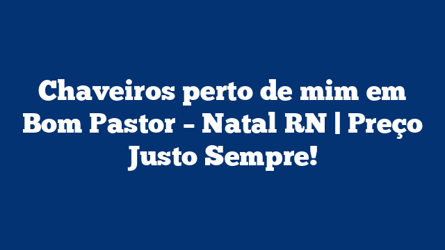 Chaveiros perto de mim em Bom Pastor – Natal RN | Preço Justo Sempre!