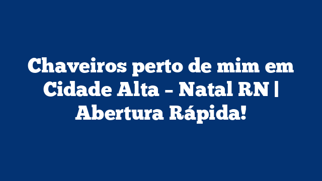 Chaveiros perto de mim em Cidade Alta – Natal RN | Abertura Rápida!