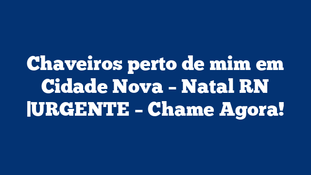 Chaveiros perto de mim em Cidade Nova – Natal RN |URGENTE – Chame Agora!