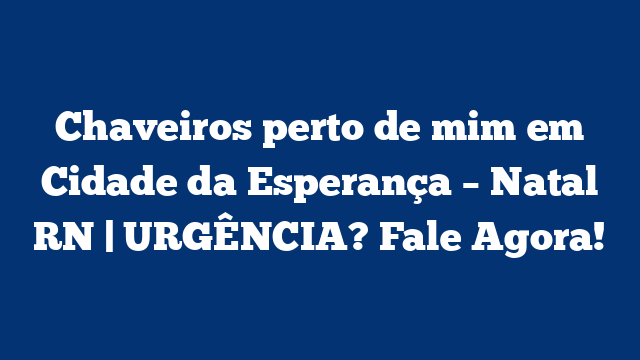 Chaveiros perto de mim em Cidade da Esperança – Natal RN | URGÊNCIA? Fale Agora!