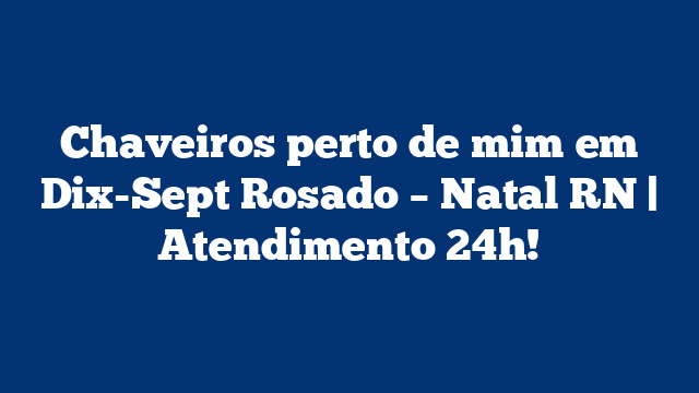 Chaveiros perto de mim em Dix-Sept Rosado – Natal RN | Atendimento 24h!