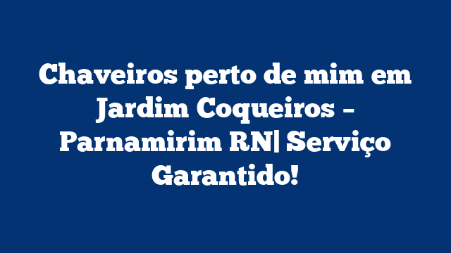 Chaveiros perto de mim em Jardim Coqueiros – Parnamirim RN| Serviço Garantido!