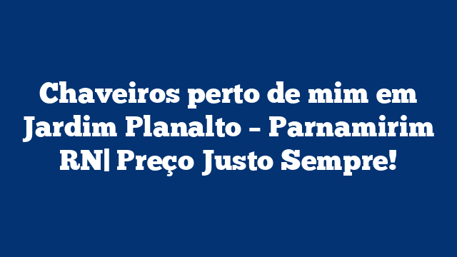 Chaveiros perto de mim em Jardim Planalto – Parnamirim RN| Preço Justo Sempre!