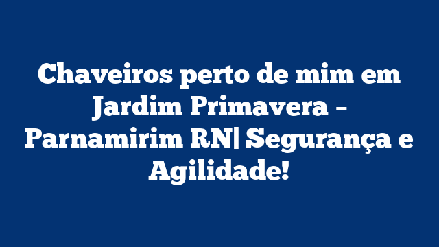 Chaveiros perto de mim em Jardim Primavera – Parnamirim RN| Segurança e Agilidade!