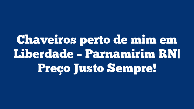 Chaveiros perto de mim em Liberdade – Parnamirim RN| Preço Justo Sempre!