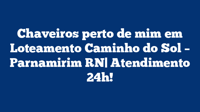 Chaveiros perto de mim em Loteamento Caminho do Sol – Parnamirim RN| Atendimento 24h!