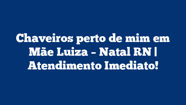 Chaveiros perto de mim em Mãe Luiza – Natal RN | Atendimento Imediato!