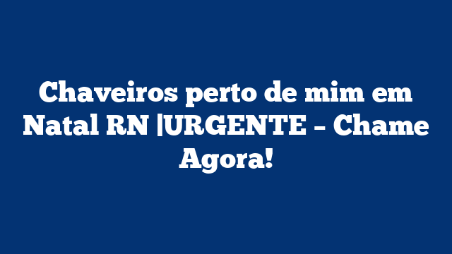 Chaveiros perto de mim em Natal RN |URGENTE – Chame Agora!