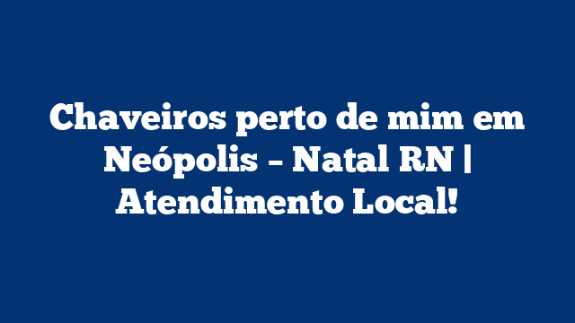 Chaveiros perto de mim em Neópolis – Natal RN | Atendimento Local!