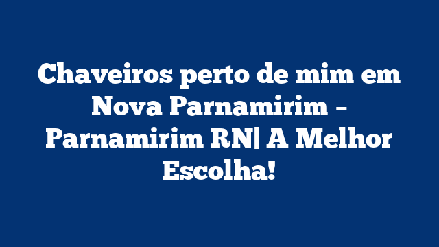 Chaveiros perto de mim em Nova Parnamirim – Parnamirim RN| A Melhor Escolha!
