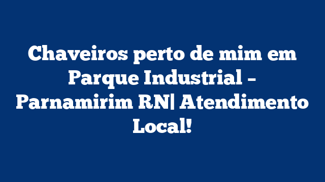 Chaveiros perto de mim em Parque Industrial – Parnamirim RN| Atendimento Local!