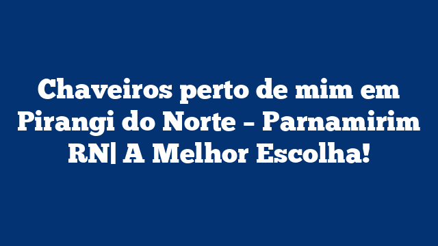 Chaveiros perto de mim em Pirangi do Norte – Parnamirim RN| A Melhor Escolha!