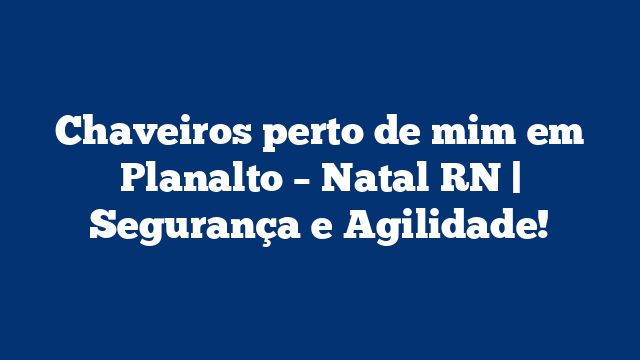 Chaveiros perto de mim em Planalto – Natal RN | Segurança e Agilidade!