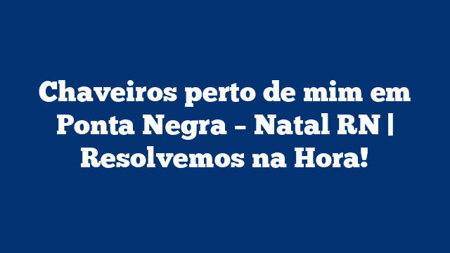 Chaveiros perto de mim em Ponta Negra – Natal RN | Resolvemos na Hora!