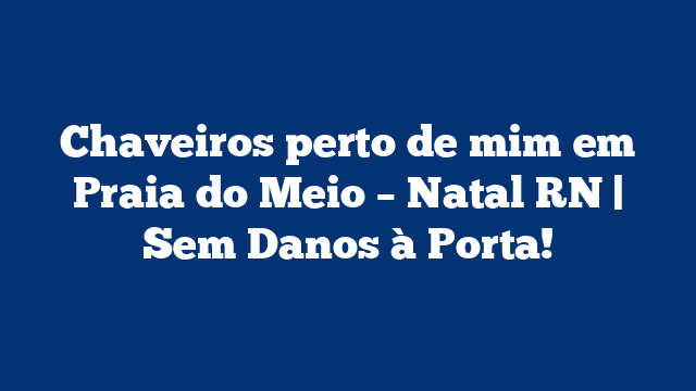 Chaveiros perto de mim em Praia do Meio – Natal RN | Sem Danos à Porta!