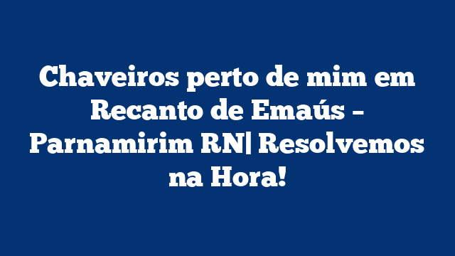 Chaveiros perto de mim em Recanto de Emaús – Parnamirim RN| Resolvemos na Hora!