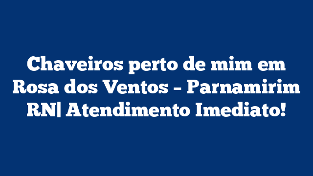 Chaveiros perto de mim em Rosa dos Ventos – Parnamirim RN| Atendimento Imediato!