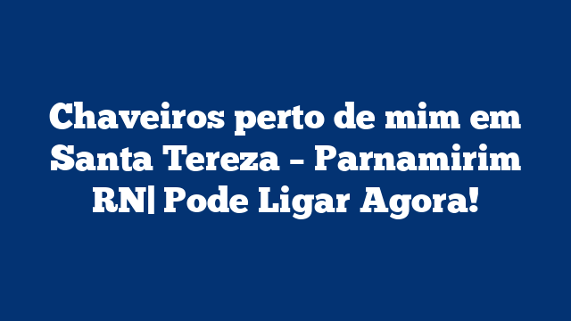 Chaveiros perto de mim em Santa Tereza – Parnamirim RN| Pode Ligar Agora!