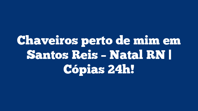 Chaveiros perto de mim em Santos Reis – Natal RN | Cópias 24h!
