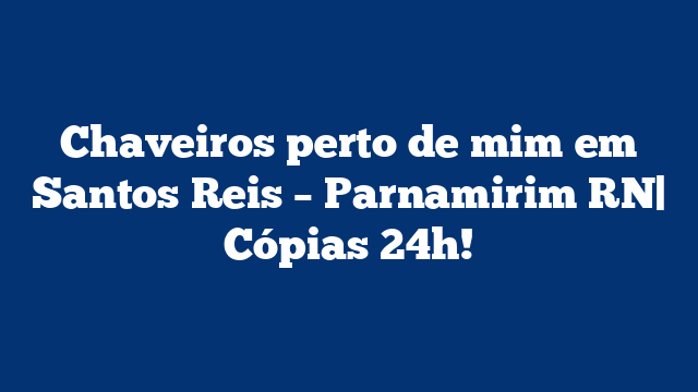 Chaveiros perto de mim em Santos Reis – Parnamirim RN| Cópias 24h!