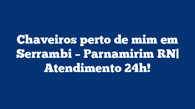 Chaveiros perto de mim em Serrambi – Parnamirim RN| Atendimento 24h!